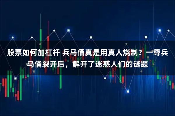 股票如何加杠杆 兵马俑真是用真人烧制？一尊兵马俑裂开后，解开了迷惑人们的谜题