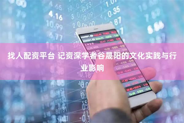 找人配资平台 记资深学者谷晟阳的文化实践与行业影响